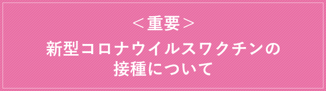 ＜重要＞新型コロナウイルスワクチンの接種について