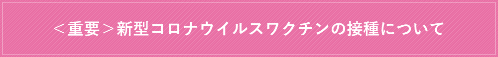 ＜重要＞新型コロナウイルスワクチンの接種について